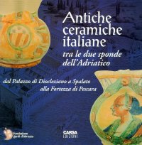 Immagine copertina libro Antiche ceramiche italiane tra le due sponde dell'Adriatico. Dal palazzo di Diocleziano a Spalato alla fortezza di Pescara. Catalogo della mostra