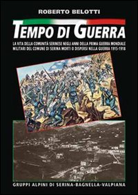 Immagine copertina libro Tempo di guerra. La vita della comunità serinese negli anni della prima guerra mondiale. Militari del comune di Serina morti o dispersi nella guerra 1915-1918