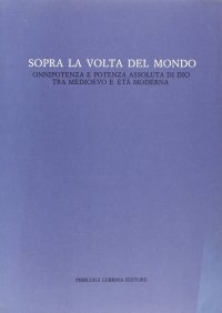 Immagine copertina libro Sopra la volta del mondo. Onnipotenza e potenza assoluta di Dio tra Medioevo ed età moderna. Vol. 1