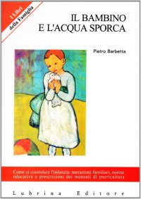 Immagine copertina libro Il bambino e l'acqua sporca. Come si costruisce l'infanzia