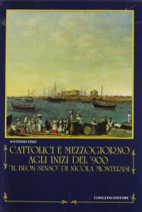 Immagine copertina libro Cattolici e Mezzogiorno agli inizi del «900. 'Il buon senso» di Nicola Monterisi