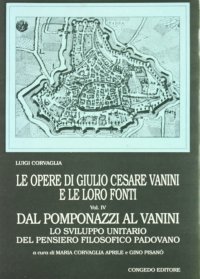 Immagine copertina libro Le opere di G. C. Vanini e le loro fonti. Vol. 4: Dal Pomponazzi al Vanini. Lo sviluppo unitario del pensiero filosofico padovano