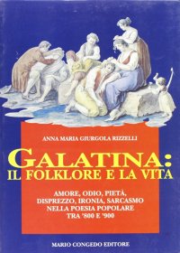 Immagine copertina libro Galatina: il folclore e la vita. Amore, odio, pietà, disprezzo, ironia, sarcasmo nella poesia popolare tra '800 e '900