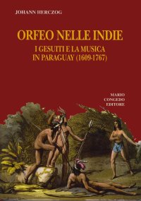 Immagine copertina libro Orfeo nelle Indie. I gesuiti e la musica in Paraguay (1609-1767)