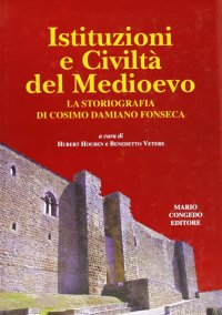 Immagine copertina libro Istituzioni e civiltà del Medioevo. La storiografia di Cosimo Damiano Fonseca