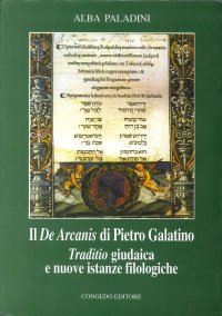 Immagine copertina libro Il De arcanis di Pietro Galatino. Traditio giudaica e nuove istanze filologiche