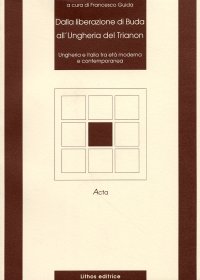 Immagine copertina libro Dalla liberazione di Buda all'Ungheria del Trianon. Ungheria e Italia tra età moderna e contemporanea. Atti del Convegno storico italo-ungherese (1993)