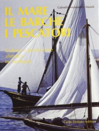 Immagine copertina libro Il mare, le barche e i pescatori. Cultura e produzione alieutica in Sardegna