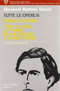 Immagine copertina libro Tutte le opere. Vol. 6: Gioele Solari: «Per la vita e i tempi di G. B. Tuveri» e altre opere