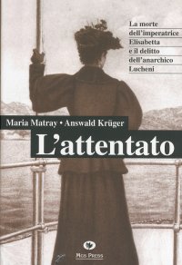 Immagine copertina libro L'attentato. La morte dell'imperatrice Elisabetta e il delitto dell'anarchico Lucheni
