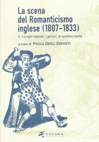 Immagine copertina libro La scena del Romanticismo inglese (1807-1833). Vol. 2: I luoghi teatrali, i generi, la spettacolarità