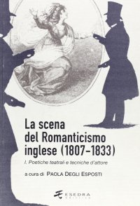 Immagine copertina libro La scena del Romanticismo inglese (1807-1833). Vol. 1: Poetiche teatrali e tecniche d'attore