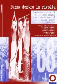 Immagine copertina libro Parma dentro la rivolta. Tradizione e radicalità nelle lotte sociali e politiche di una città dell'Emilia rossa (1968-1969)
