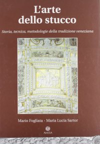 Immagine copertina libro L'arte dello stucco. Storia, tecnica, metodologie della tradizione veneziana
