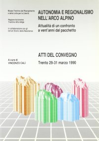 Immagine copertina libro Autonomia e regionalismo nell'arco alpino: attualità di un confronto a vent'anni dal pacchetto. Atti del Convegno (Trento, 29-31 marzo 1990)