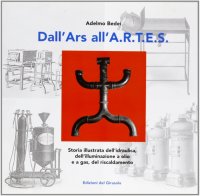 Immagine copertina libro Dall'ars all'Artes. Storia illustrata dell'idraulica, dell'illuminazione a olio e a gas, del riscaldamento