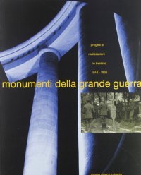 Immagine copertina libro Monumenti della grande guerra: progetti e realizzazioni in Trentino (1916-1935). Mostra e catalogo