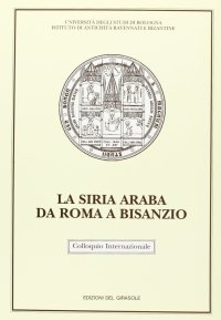 Immagine copertina libro La Siria araba da Roma a Bisanzio. Atti del Colloquio internazionale (Ravenna, 22-24 marzo 1988)