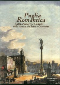 Immagine copertina libro Puglia romantica. Città, paesaggi e costumi nelle stampe tra Sette e Ottocento