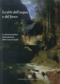 Immagine copertina libro Le arti dell'acqua e del fuoco. Le attività produttive protoindustriali nella costa di Amalfi