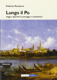 Immagine copertina libro Lungo il Po. Viaggi e approdi tra paesaggi e architettura