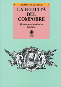 Immagine copertina libro La felicità del comporre. Il laboratorio stilistico tassiano