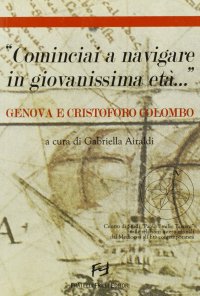 Immagine copertina libro «Cominciai a navigare in tenerissima età... ». Genova e Cristoforo Colombo. Atti del Convegno (Genova, 5-6 marzo 2004)