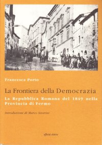 Immagine copertina libro La frontiera della democrazia. La Repubblica romana del 1849 nella provincia di Fermo