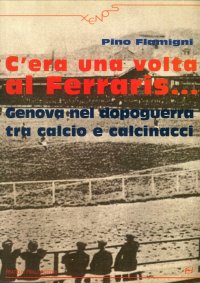 Immagine copertina libro C'era una volta al Ferraris... Genova nel dopoguerra tra calcio e calcinacci