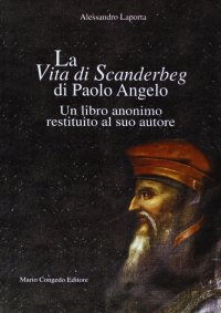 Immagine copertina libro La vita di Scanderbeg di Paolo Angelo. Un libro anonimo restituito al suo autore