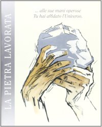 Immagine copertina libro La pietra lavorata... Alle sue mani operose tu hai affidato l'universo