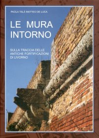 Immagine copertina libro Le mura intorno. Sulla traccia delle antiche fortificazioni di Livorno