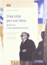 Immagine copertina libro Una vita per un'idea. Discorsi e atti parlamentari di Michele Bianco