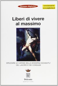 Immagine copertina libro Liberi di vivere al massimo. Spezzare le catene della moderna schiavitù del lavoro e dei consumi