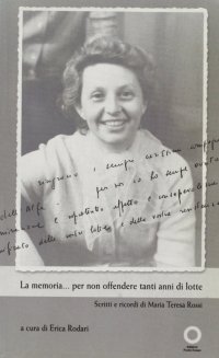 Immagine copertina libro La memoria per non offendere tanti anni di lotte. Scritti e ricordi di Maria Teresa Rossi