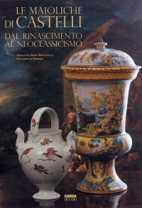 Immagine copertina libro Le maioliche di Castelli. Dal Rinascimento al neoclassicismo