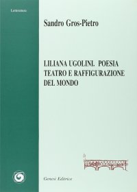 Immagine copertina libro Liliana Ugolini. Poesia, teatro e raffigurazione del mondo