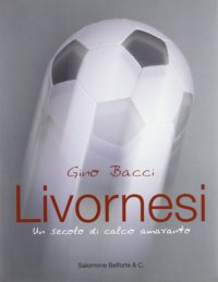 Immagine copertina libro Livornesi. Un secolo di calcio amaranto