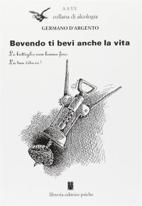 Immagine copertina libro Bevendo ti bevi anche la vita. Le bottiglie non hanno fine, la tua vita sì!