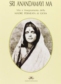 Immagine copertina libro Sri Anandamayi Ma. Vita e insegnamento della madre permeata di gioia
