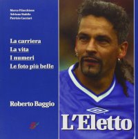 Immagine copertina libro L'eletto. La carriera, la vita, i numeri, le foto più belle di Roberto Baggio