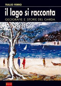 Immagine copertina libro Il lago si racconta. Geografie e storie del Garda