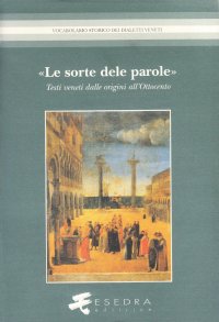 Immagine copertina libro La sorte delle parole. Testi veneti dalle origini all'Ottocento. Edizioni, strumenti, lessicografia
