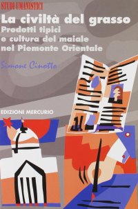 Immagine copertina libro La civiltà del grasso. Prodotti tipici e cultura del maiale nel Piemonte orientale