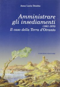 Immagine copertina libro Amministrare gli insediamenti (1861-1970). Il caso della Terra d'Otranto