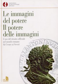 Immagine copertina libro Le immagini del potere. Il potere delle immagini. L'uso del ritratto ufficiale nel mondo romano da Cesare ai Severi
