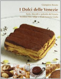 Immagine copertina libro I dolci delle Venezie. Torte, biscotti e golosità del Veneto, Trentino Alto Adige e Friuli Venezia Giulia