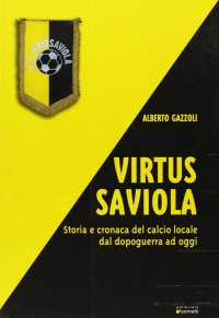 Immagine copertina libro Virtus Saviola. Storia e cronaca del calcio locale dal dopoguerra ad oggi