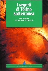 Immagine copertina libro I segreti di Torino sotterranea. Alla scoperta del lato oscuro della città