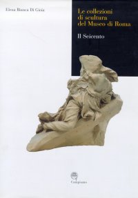 Immagine copertina libro Le collezioni di scultura del museo di Roma. Il seicento. Ediz. illustrata